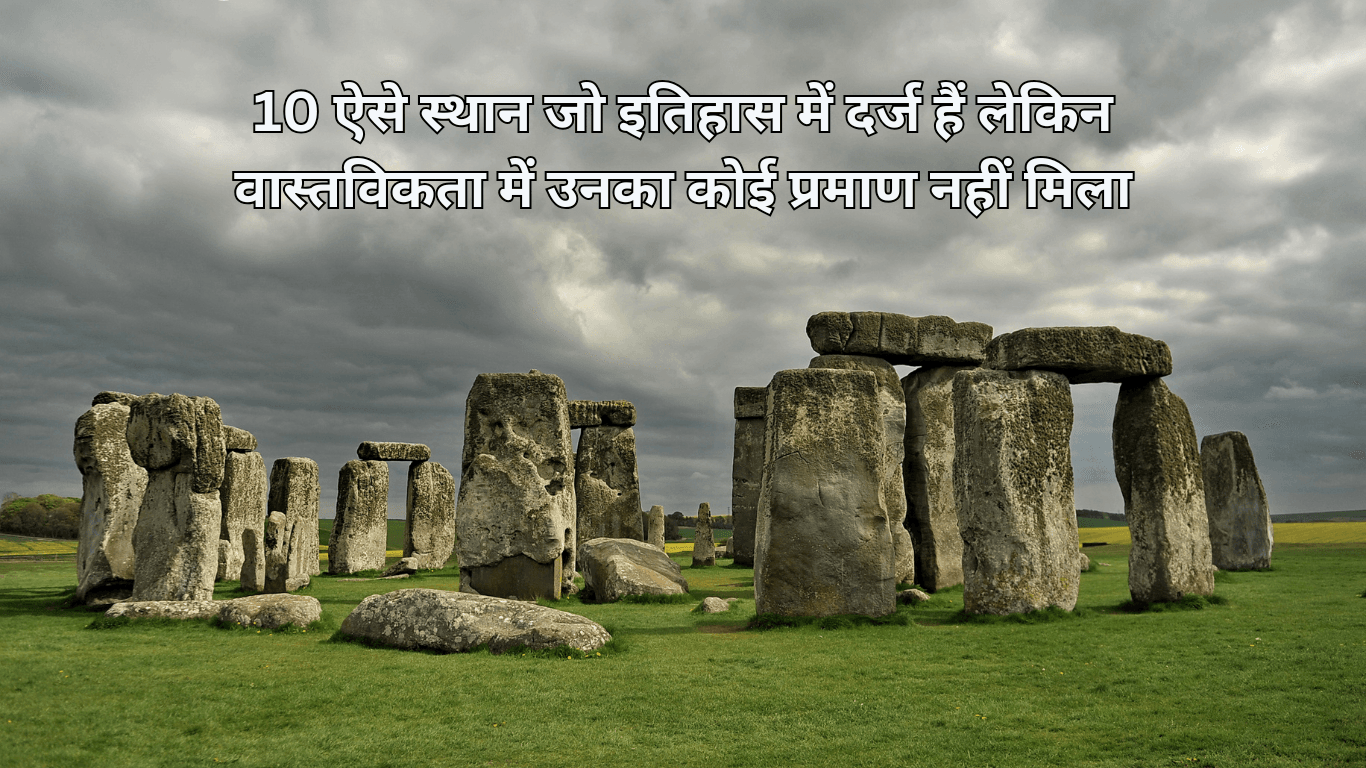 10 ऐसे स्थान जो इतिहास में दर्ज हैं लेकिन वास्तविकता में उनका कोई प्रमाण नहीं मिला