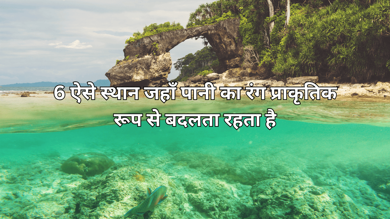 6 ऐसे स्थान जहाँ पानी का रंग प्राकृतिक रूप से बदलता रहता है