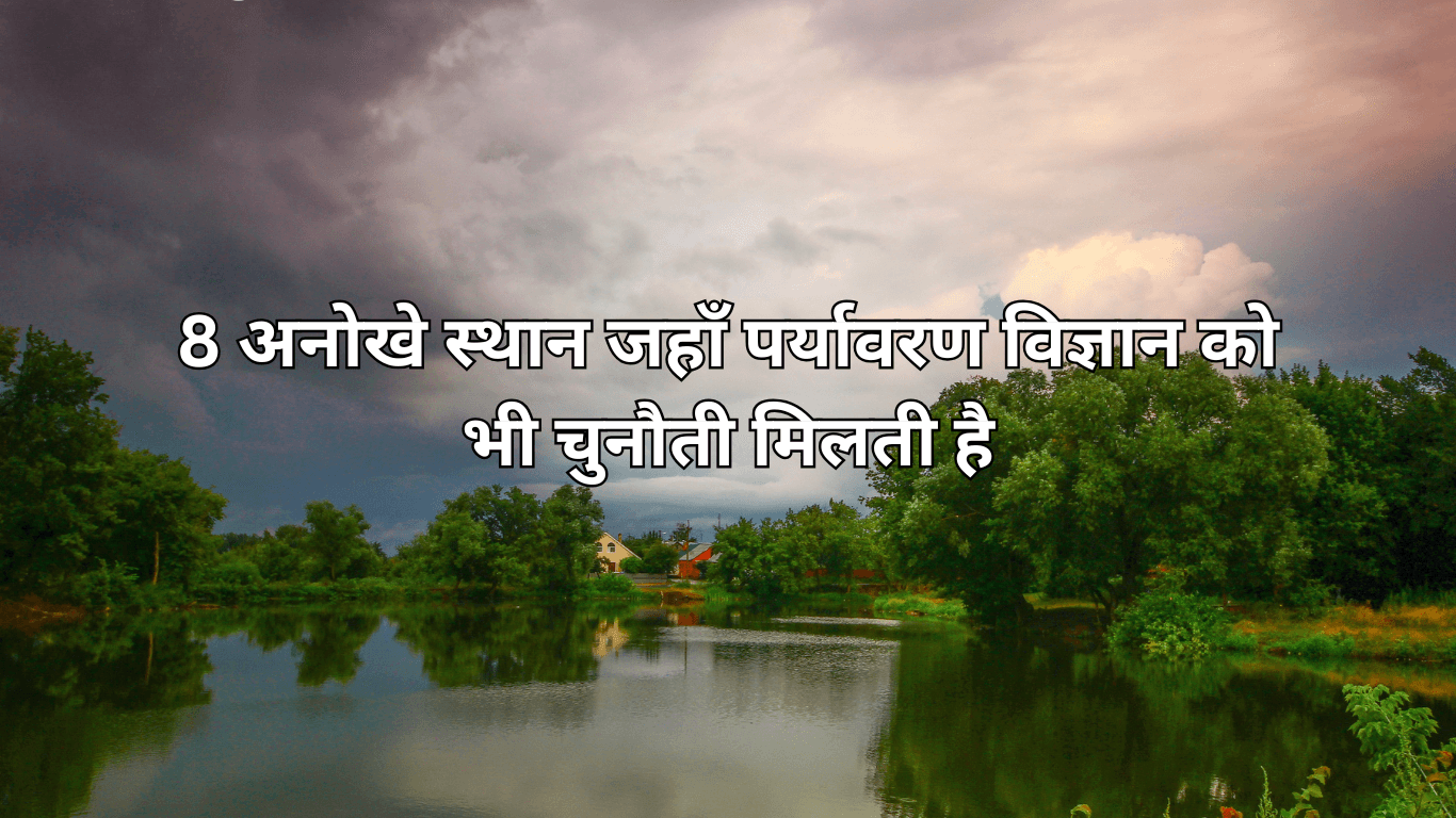8 अनोखे स्थान जहाँ पर्यावरण विज्ञान को भी चुनौती मिलती है
